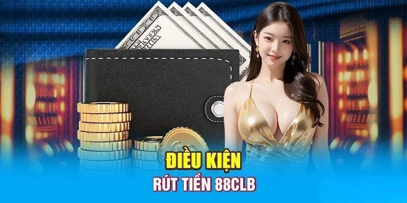 Điều kiện cần và đủ để rút tiền 88CLB